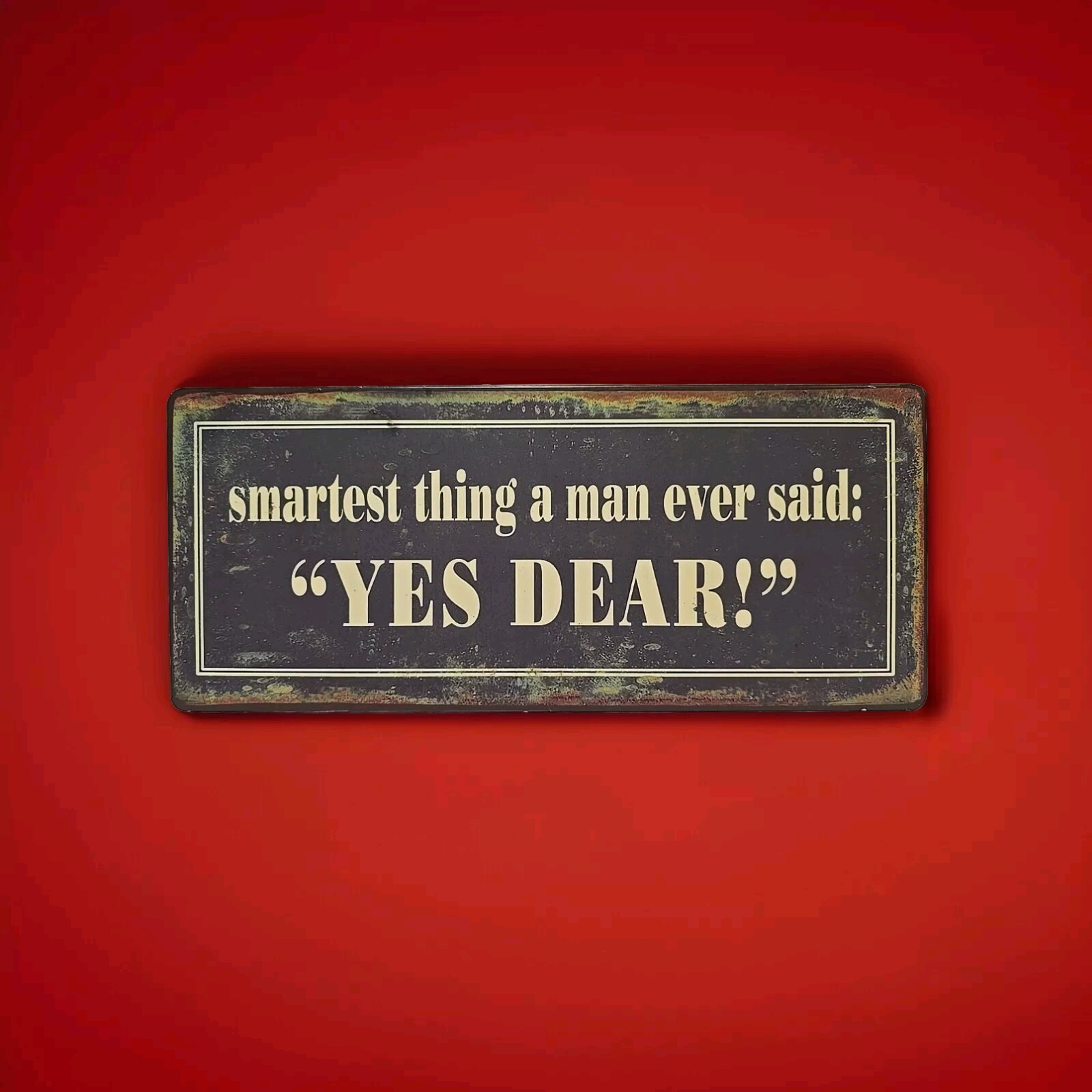 Smartest Thing a Man ever said YES DEAR Home Decor Wall Art METAL SIGN Plaque B4